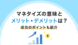 マネタイズの意味とメリット・デメリットは？成功のポイントも紹介