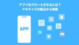 アプリをグロースさせるには?マネタイズの観点から解説