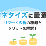マネタイズに最適！リワード広告の種類とメリットを解説！
