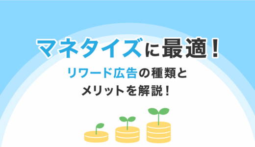マネタイズに最適！リワード広告の種類とメリットを解説！
