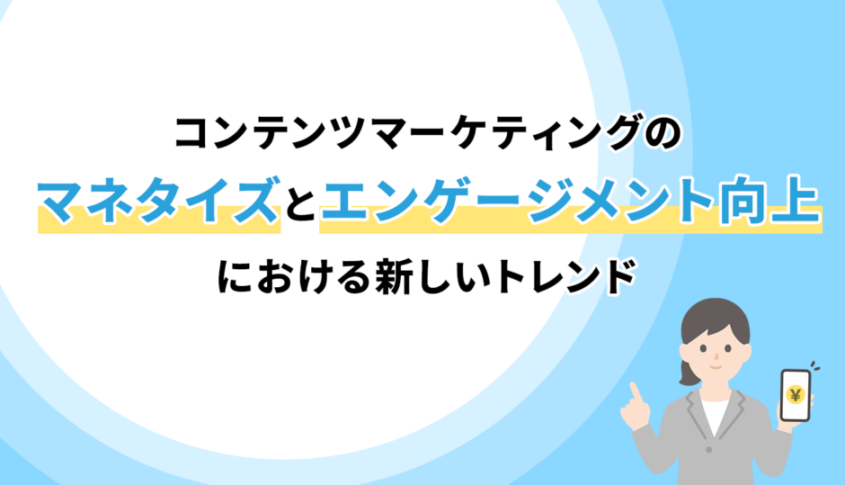 コンテンツマーケティングのマネタイズとエンゲージメント向上における新しいトレンド