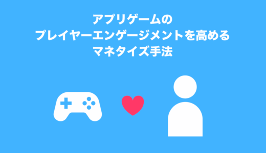 アプリゲームのプレイヤーエンゲージメントを高めるマネタイズ手法