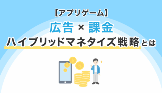【アプリゲーム】広告と課金を組み合わせたハイブリッドマネタイズ戦略とは