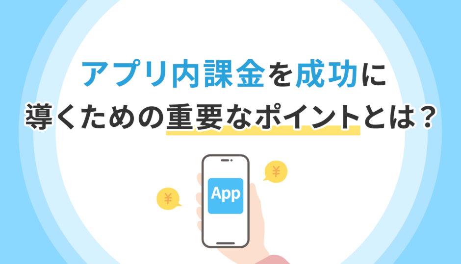 アプリ内課金（IAP）を成功に導くために押さえておくべき設定と重要なポイントとは？
