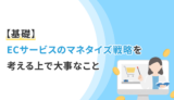 【基礎】ECサービスのマネタイズ戦略を考える上で大事なこと