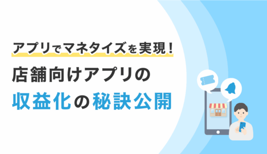 アプリでマネタイズを実現！店舗向けアプリの収益化の秘訣を公開