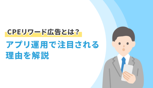 CPEリワード広告とは？アプリ運用で注目される理由を解説