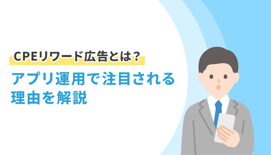 CPEリワード広告とは？アプリ運用で注目される理由を解説
