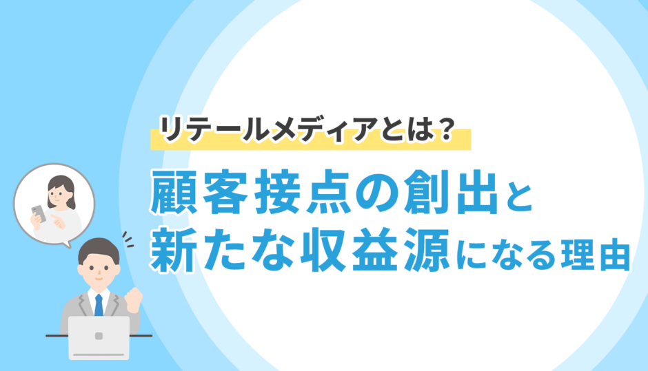 リテールメディアとは？顧客接点の創出と新たな収益源になる理由