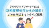 【マッチングアプリ・サービス】新規獲得依存からの脱却！LTVを伸ばすマネタイズ戦略