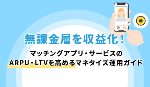 無課金層を収益化！マッチングアプリ・サービスのARPU・LTVを高めるマネタイズ運用ガイド